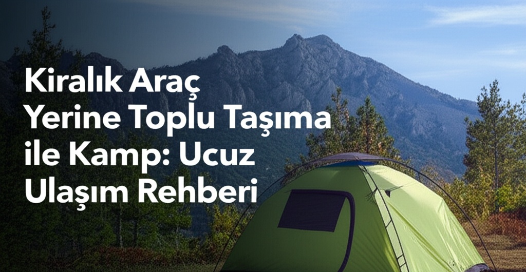 Kiralık Araç Yerine Toplu Taşıma ile Kamp: Ucuz Ulaşım Rehberi